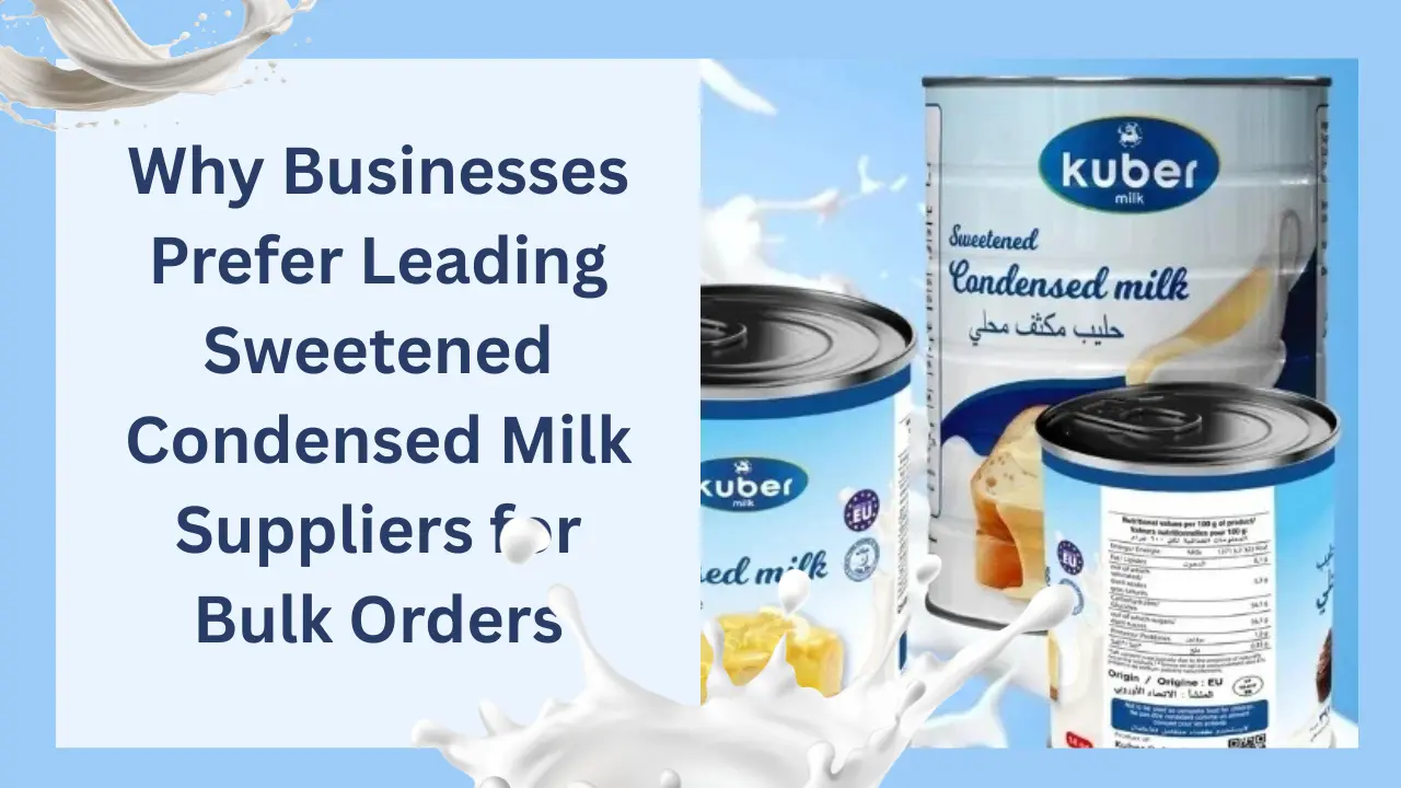 Why Businesses Prefer Leading Sweetened Condensed Milk Suppliers for Bulk Orders